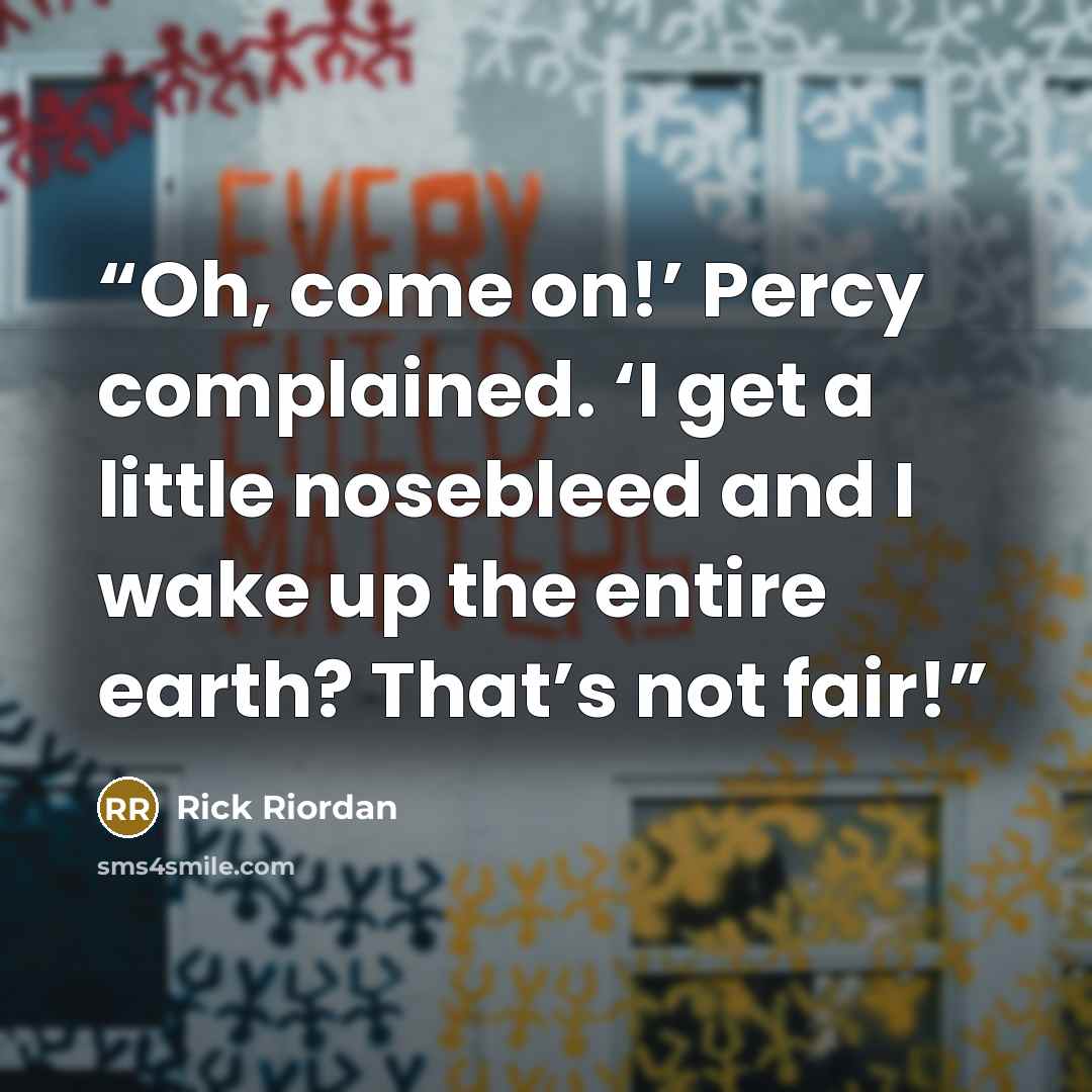 “Oh, come on!’ Percy complained. ‘I get a little nosebleed and I wake up the entire earth? That’s not fair!” quote by Rick Riordan