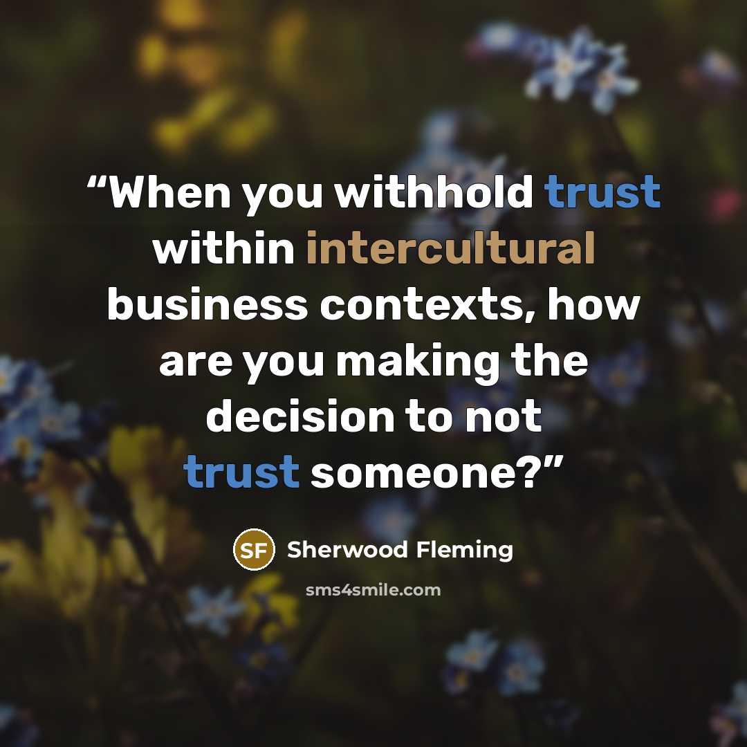 “When you withhold trust within intercultural business contexts, how are you making the decision to not trust someone?” quote by Sherwood Fleming