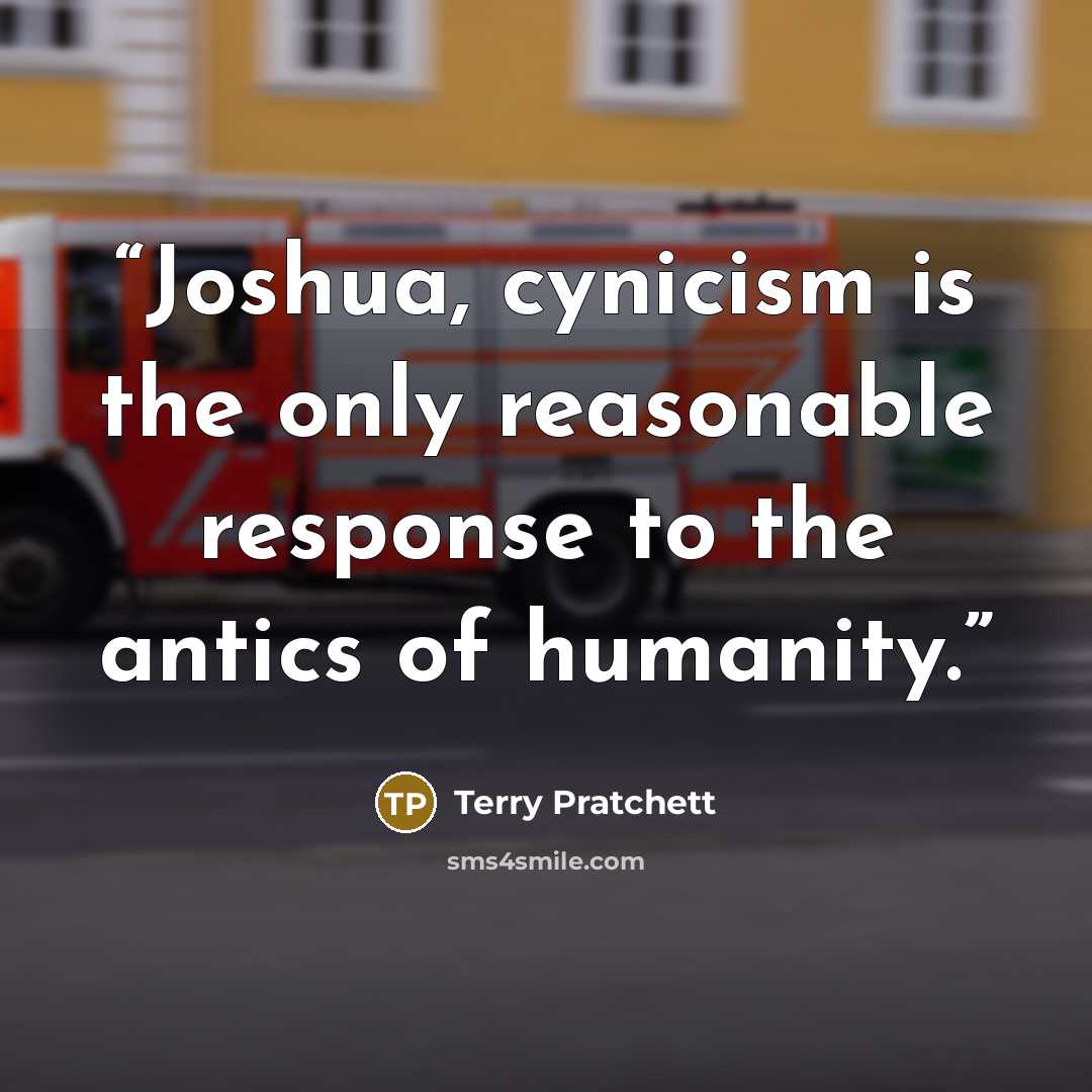 “Joshua, cynicism is the only reasonable response to the antics of humanity.” quote by Terry Pratchett