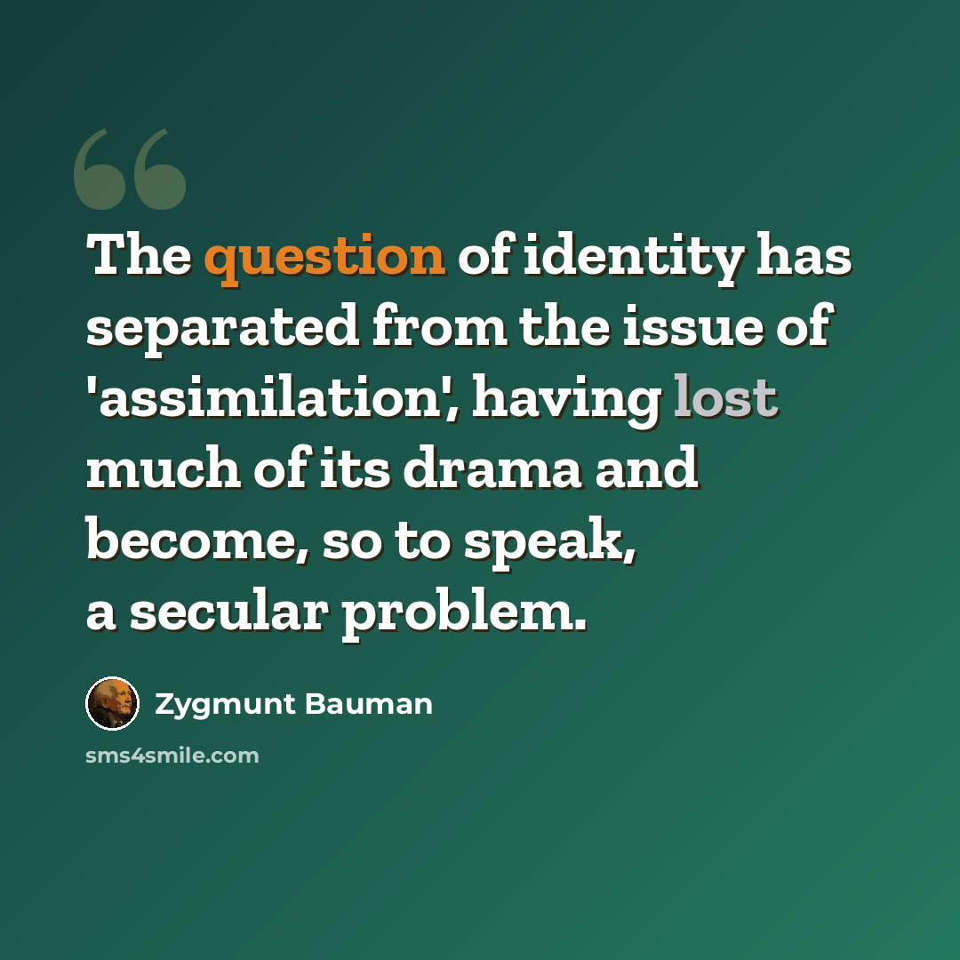 “The question of identity has separated from the issue of 'assimilation', having lost much of its drama and become, so to speak, a secular problem.” quote by Zygmunt Bauman