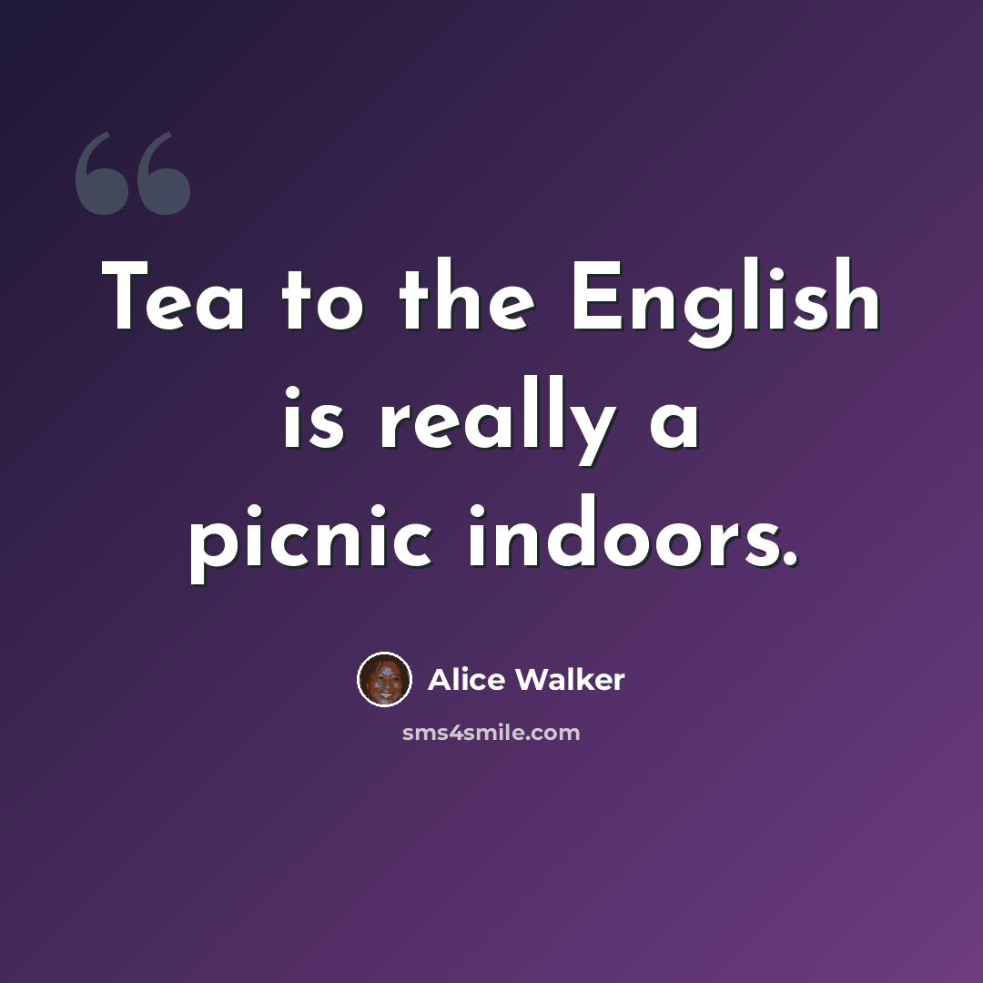 “Tea to the English is really a picnic indoors.” quote by Alice Walker