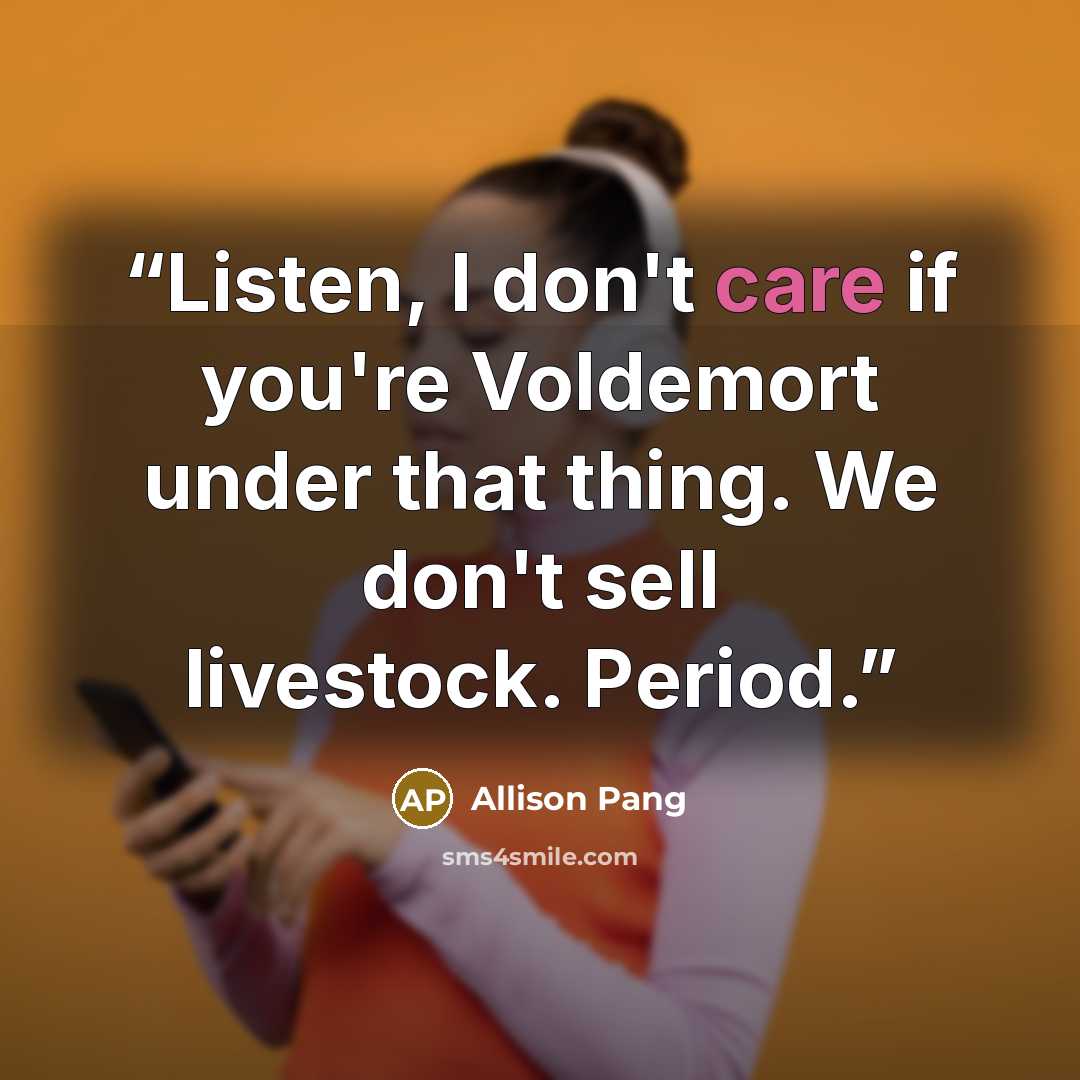 “Listen, I don't care if you're Voldemort under that thing. We don't sell livestock. Period.” quote by Allison Pang