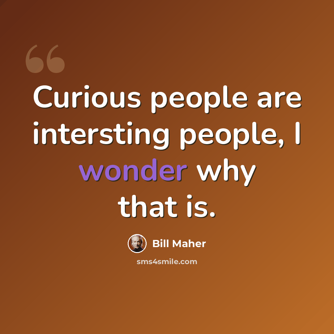 “Curious people are intersting people, I wonder why that is.” quote by Bill Maher