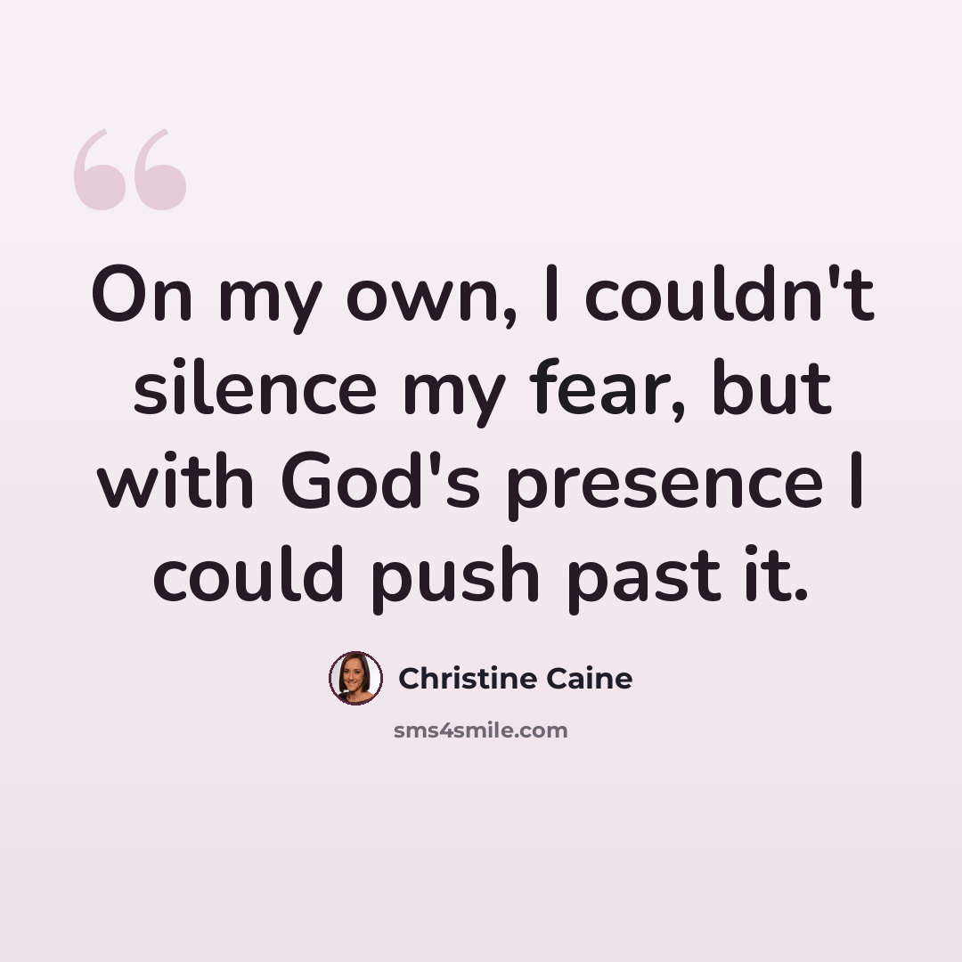 “On my own, I couldn't silence my fear, but with God's presence I could push past it.” quote by Christine Caine