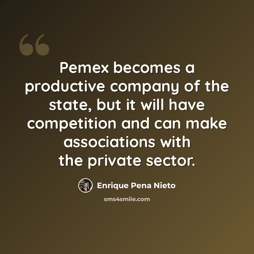 “Pemex becomes a productive company of the state, but it will have competition and can make associations with the private sector.” quote by Enrique Pena Nieto