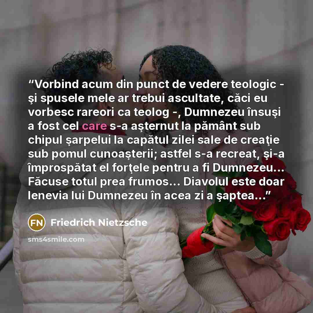 “Vorbind acum din punct de vedere teologic - şi spusele mele ar trebui ascultate, căci eu vorbesc rareori ca teolog -, Dumnezeu însuşi a fost cel care s-a aşternut la pământ sub chipul şarpelui la capătul zilei sale de creaţie sub pomul cunoaşterii; astfel s-a recreat, şi-a împrospătat el forţele…” quote by Friedrich Nietzsche