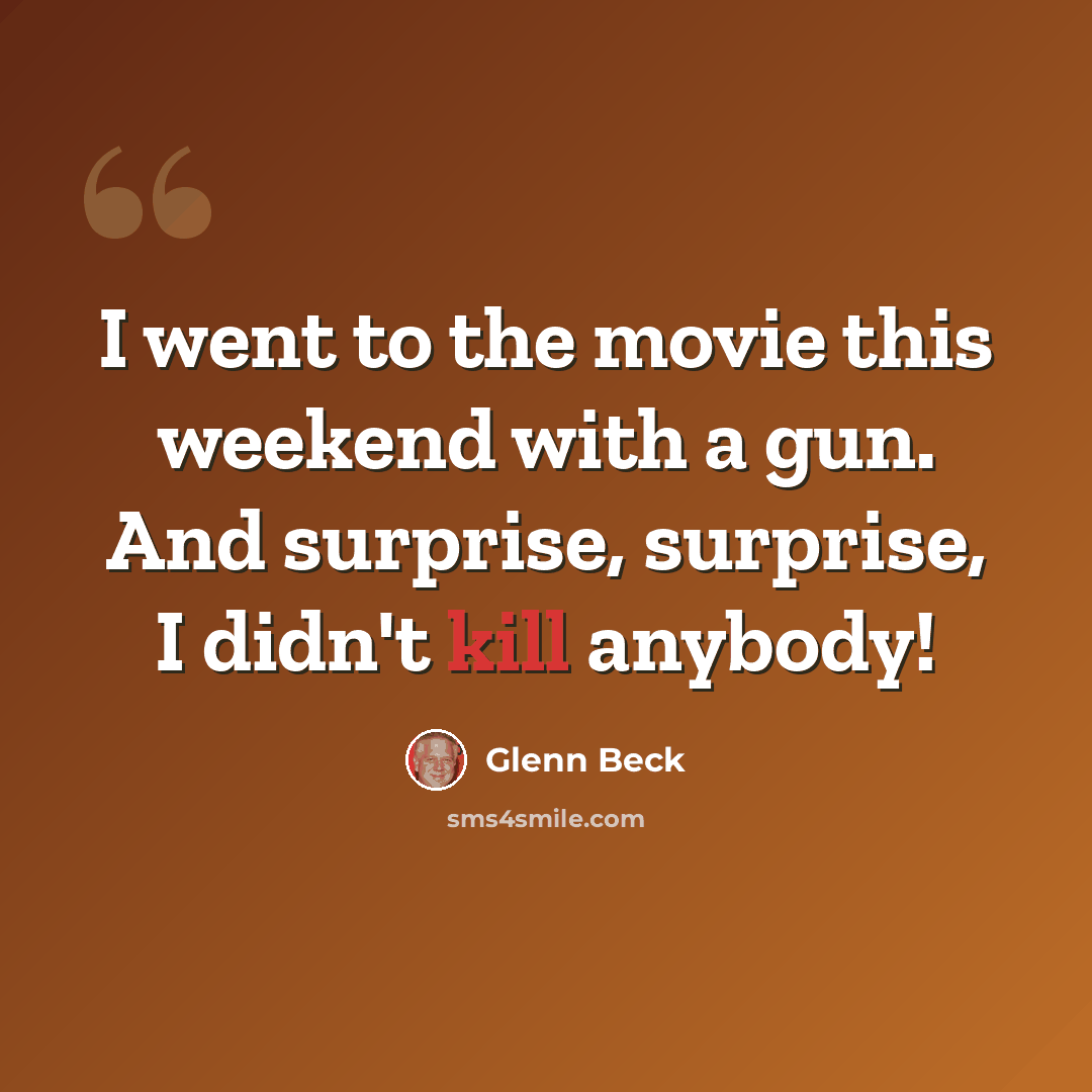 “I went to the movie this weekend with a gun. And surprise, surprise, I didn't kill anybody!” quote by Glenn Beck