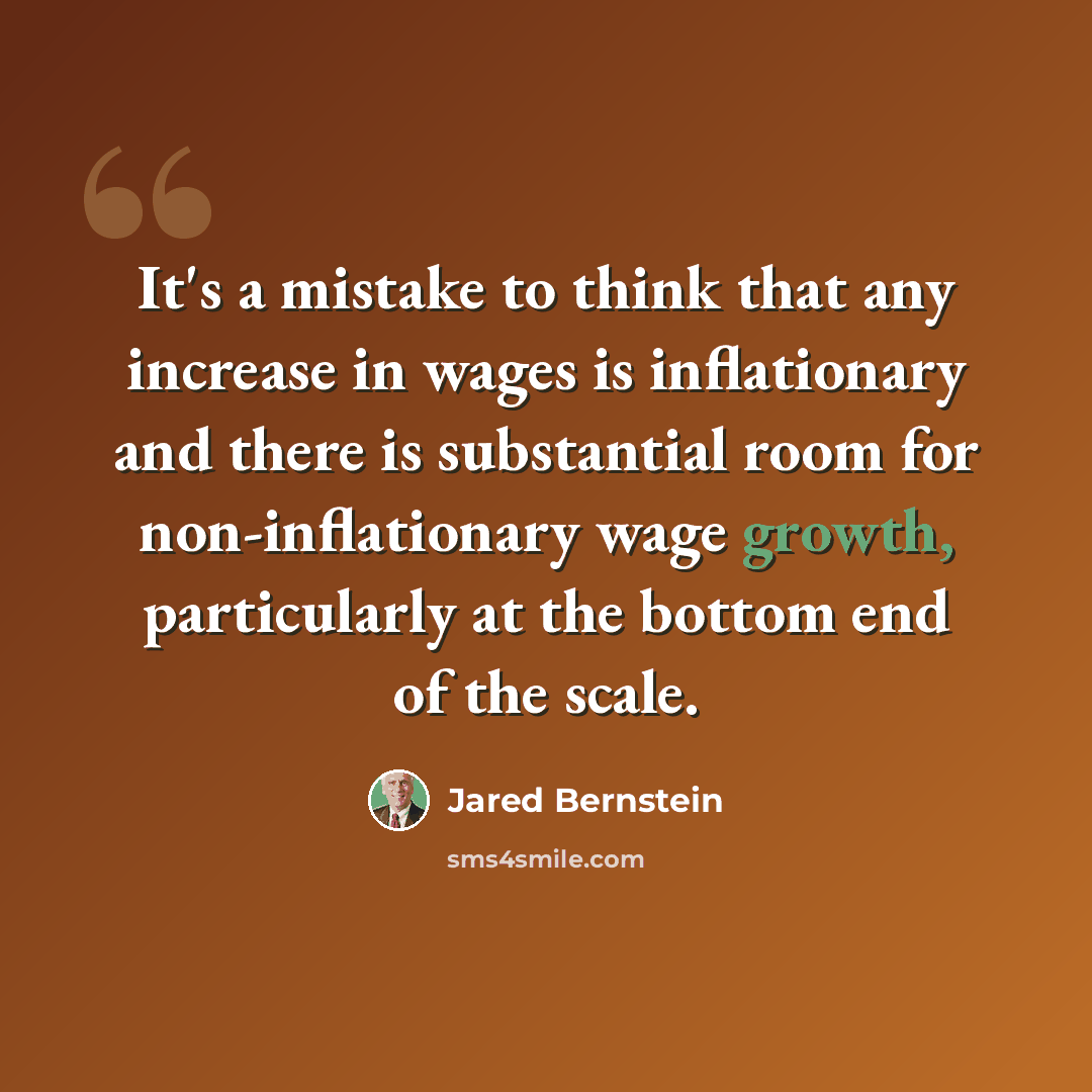 “It's a mistake to think that any increase in wages is inflationary and there is substantial room for non-inflationary wage growth, particularly at the bottom end of the scale.” quote by Jared Bernstein