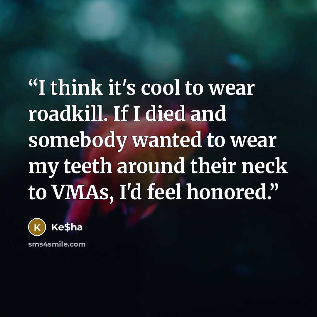 “I think it's cool to wear roadkill. If I died and somebody wanted to wear my teeth around their neck to VMAs, I'd feel honored.” quote by Ke$ha