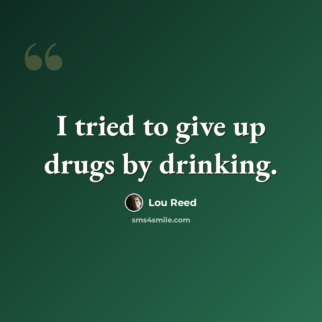 “I tried to give up drugs by drinking.” quote by Lou Reed