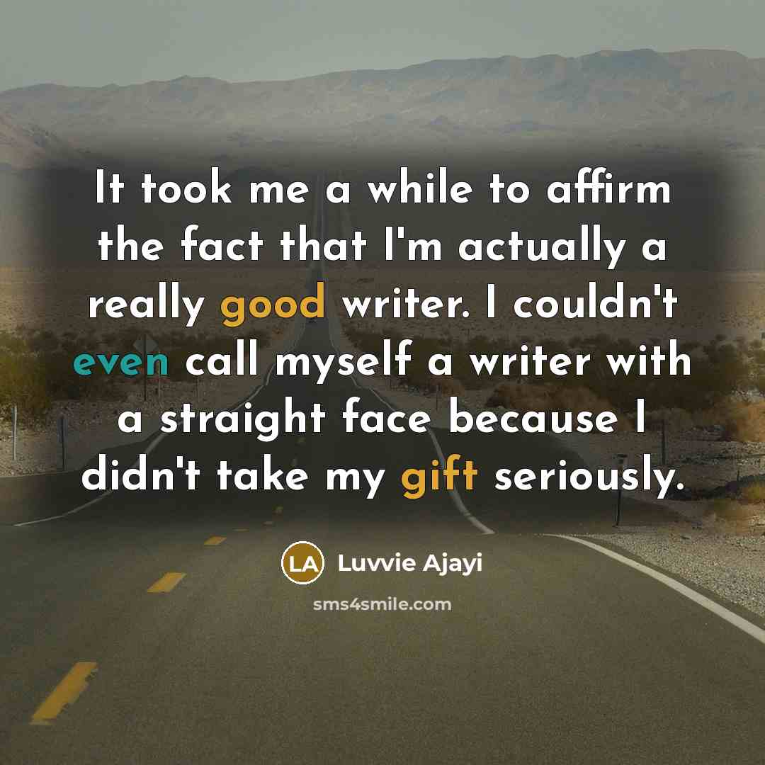 “It took me a while to affirm the fact that I'm actually a really good writer. I couldn't even call myself a writer with a straight face because I didn't take my gift seriously.” quote by Luvvie Ajayi