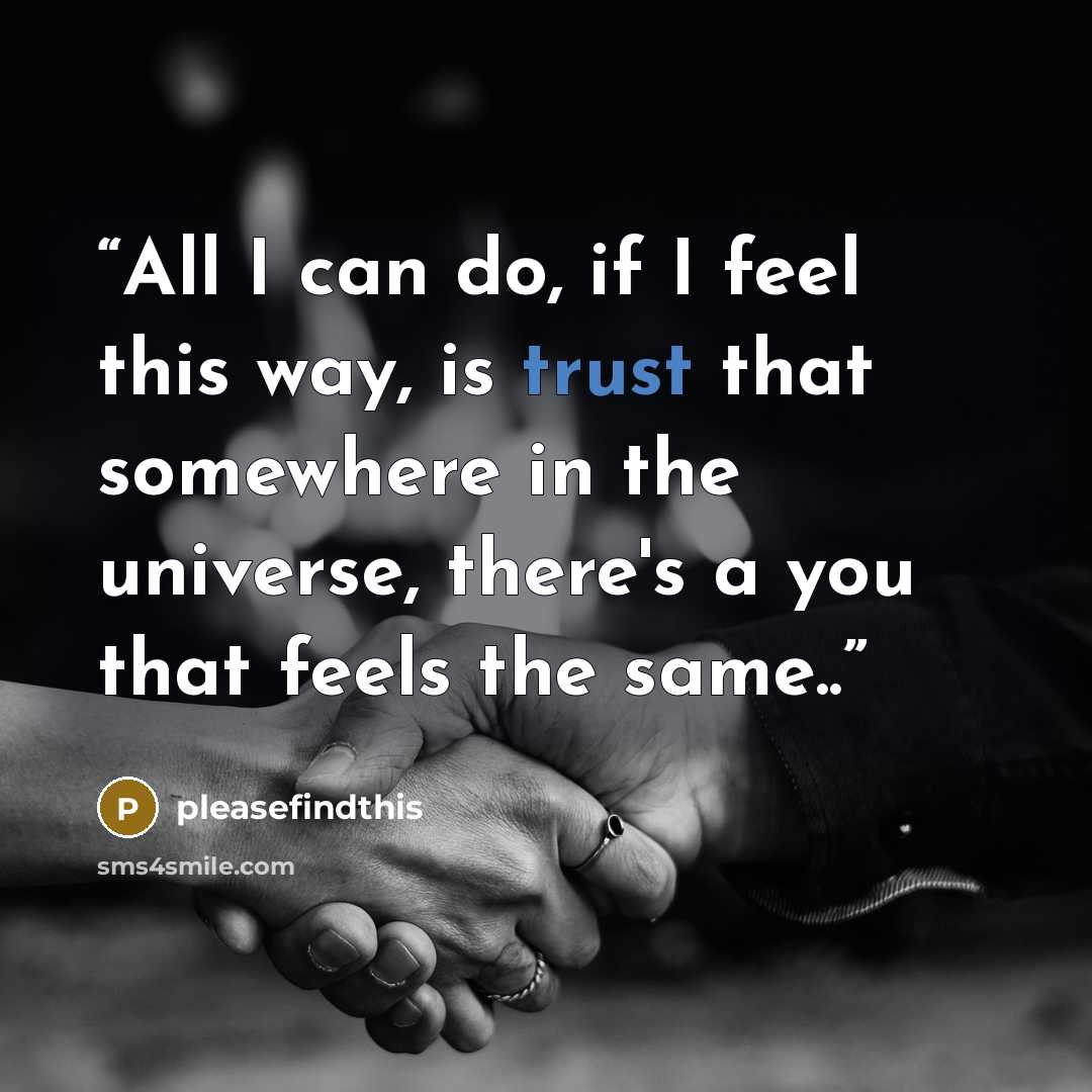 “All I can do, if I feel this way, is trust that somewhere in the universe, there's a you that feels the same..” quote by pleasefindthis