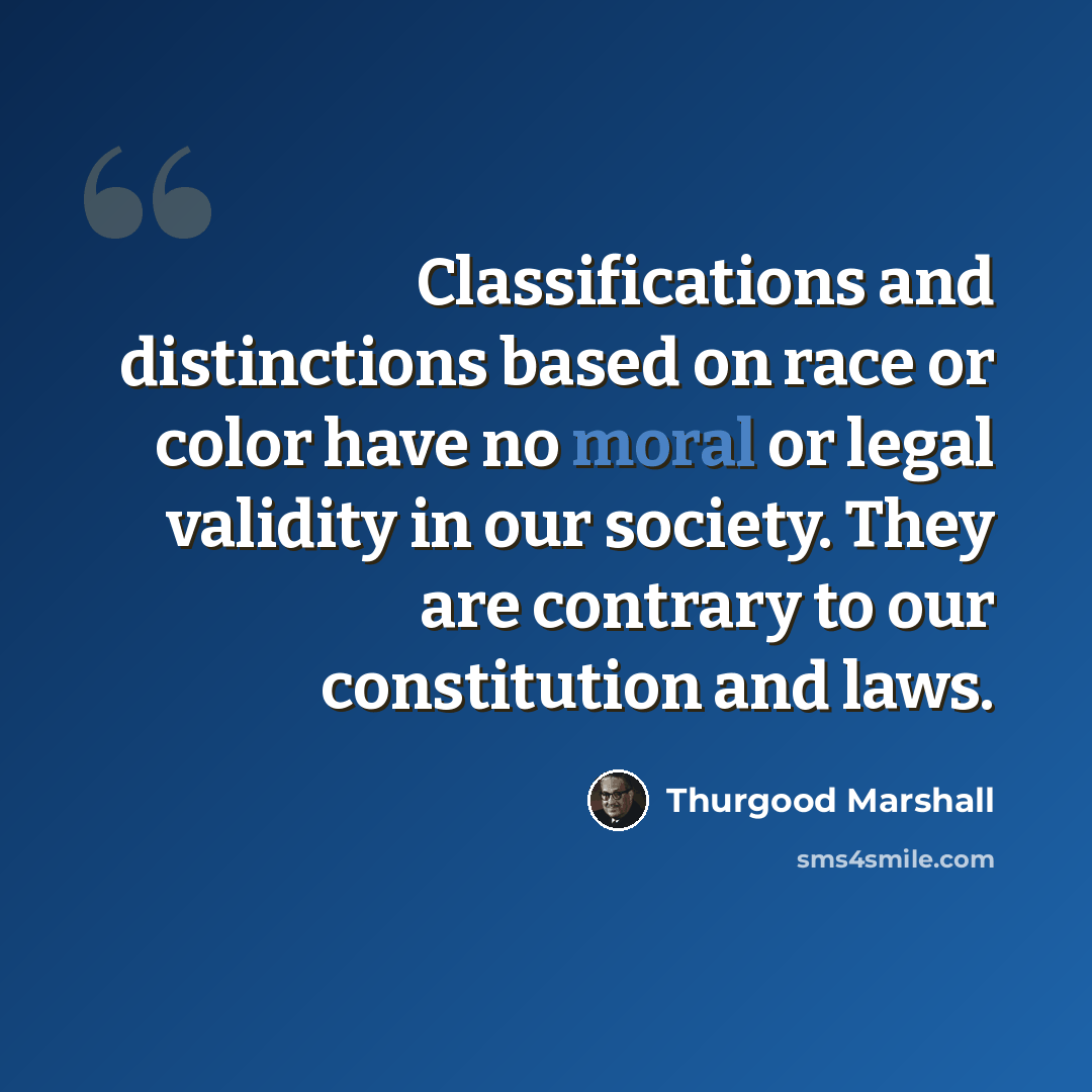 “Classifications and distinctions based on race or color have no moral or legal validity in our society. They are contrary to our constitution and laws.” quote by Thurgood Marshall