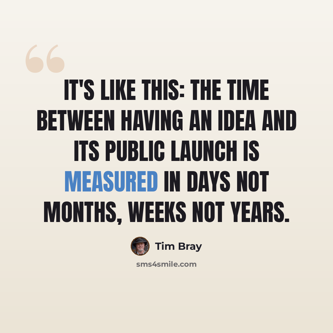 “It's like this: The time between having an idea and its public launch is measured in days not months, weeks not years.” quote by Tim Bray