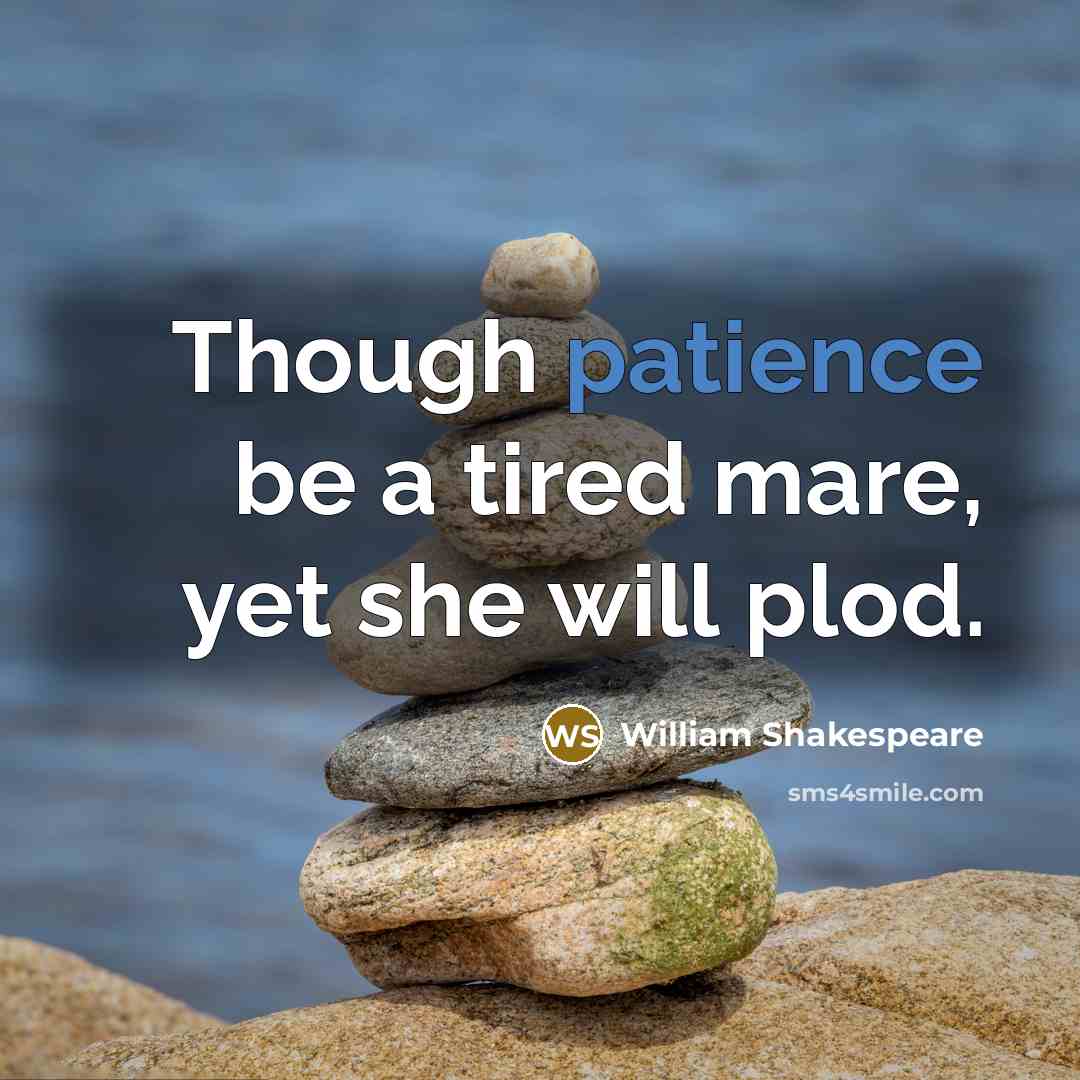 “Though patience be a tired mare, yet she will plod.” quote by William Shakespeare