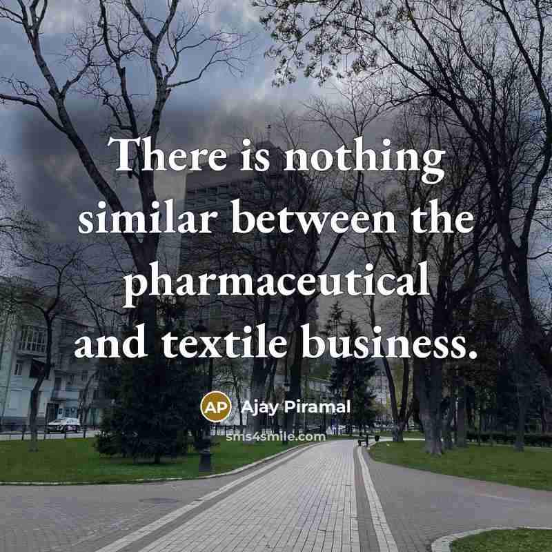 “There is nothing similar between the pharmaceutical and textile business.” quote by Ajay Piramal