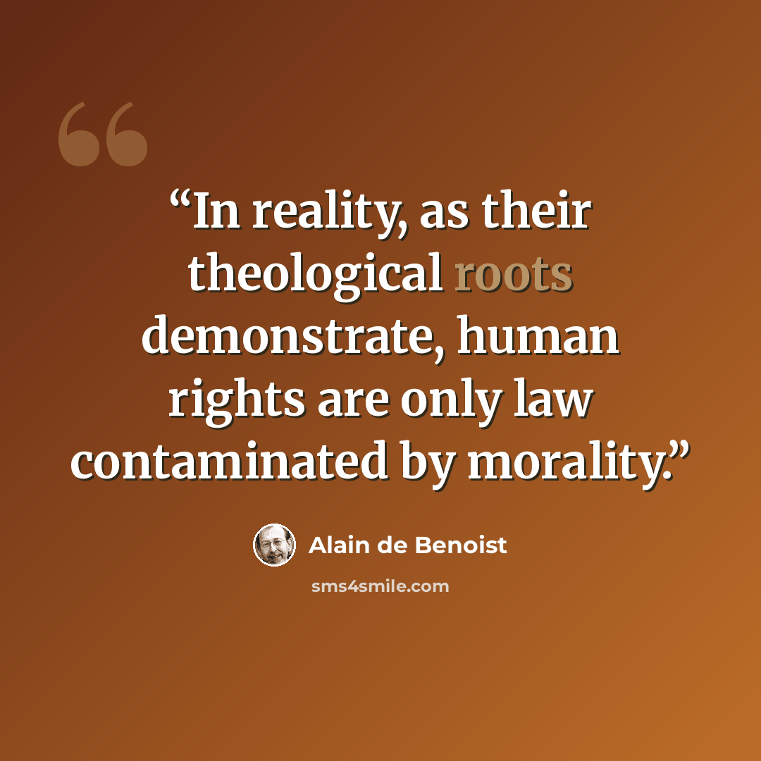 “In reality, as their theological roots demonstrate, human rights are only law contaminated by morality.” quote by Alain de Benoist