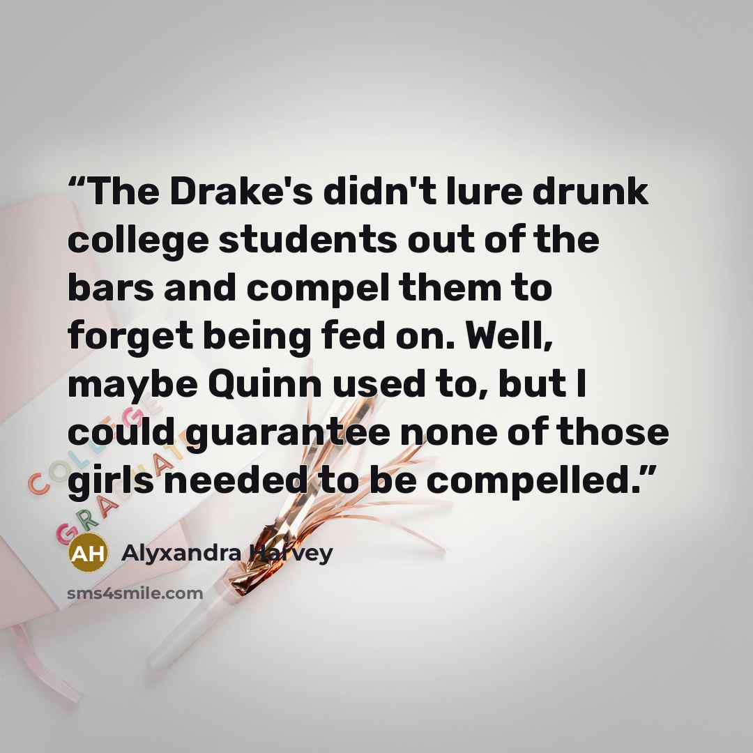 “The Drake's didn't lure drunk college students out of the bars and compel them to forget being fed on. Well, maybe Quinn used to, but I could guarantee none of those girls needed to be compelled.” quote by Alyxandra Harvey