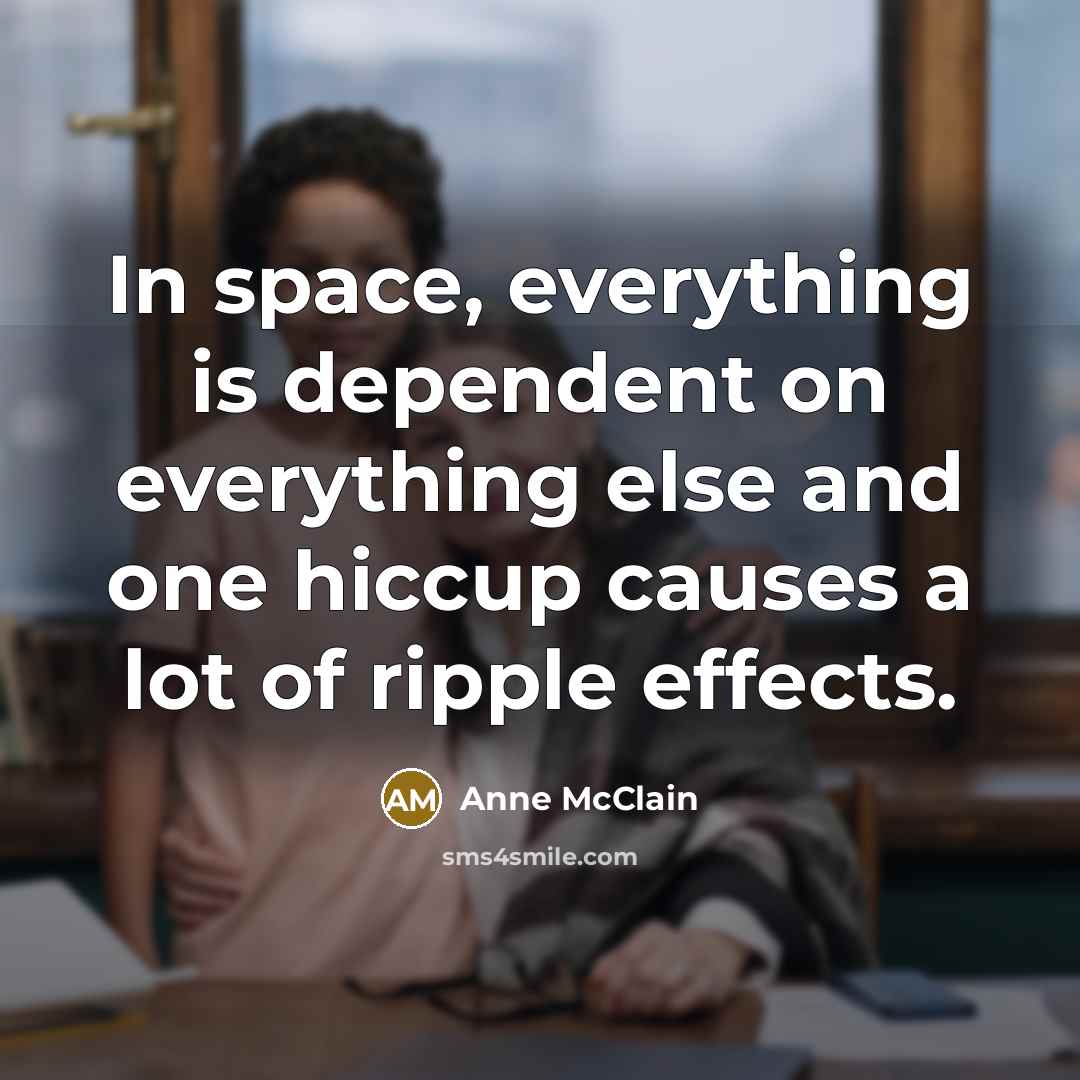 “In space, everything is dependent on everything else and one hiccup causes a lot of ripple effects.” quote by Anne McClain