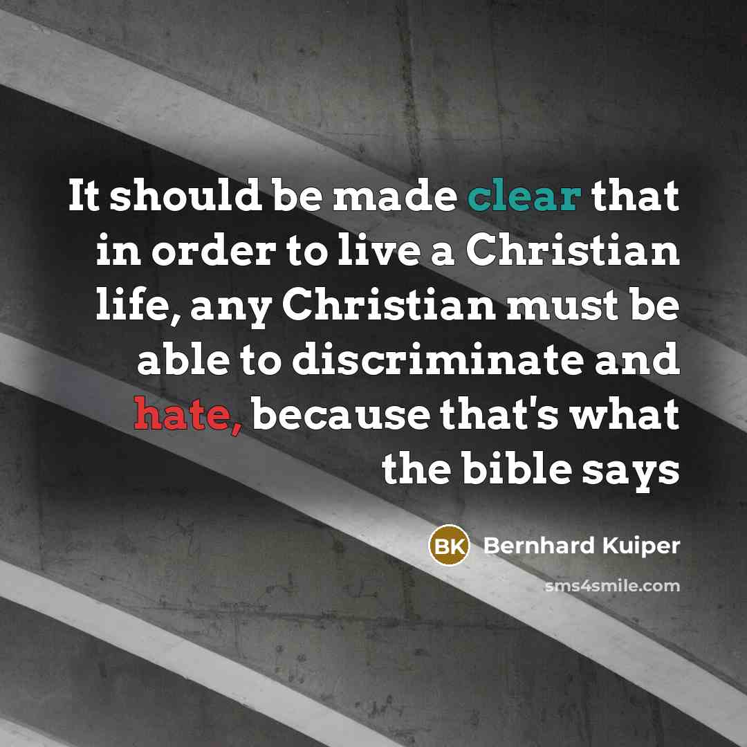 “It should be made clear that in order to live a Christian life, any Christian must be able to discriminate and hate, because that's what the bible says” quote by Bernhard Kuiper