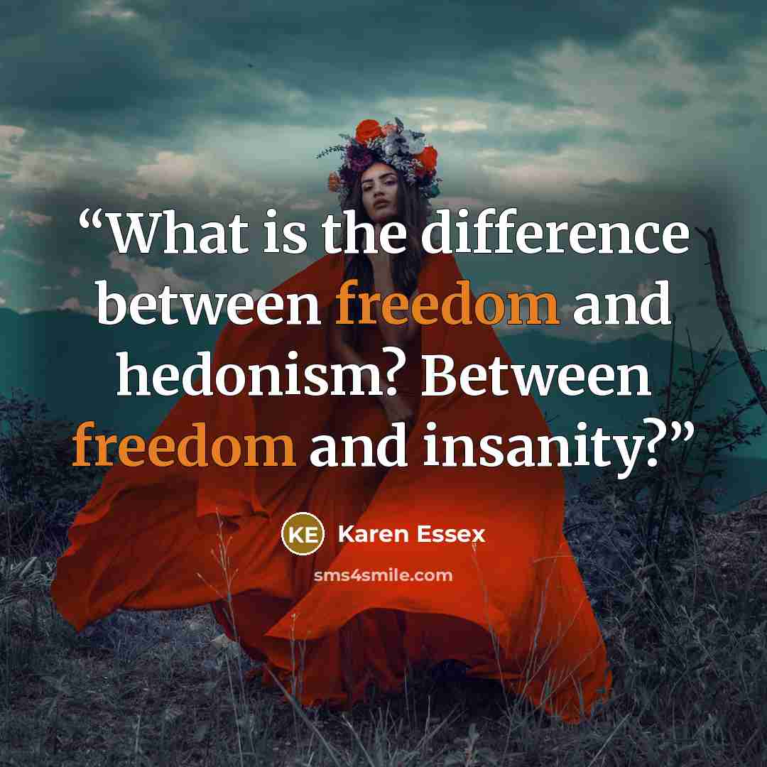 “What is the difference between freedom and hedonism? Between freedom and insanity?” quote by Karen Essex