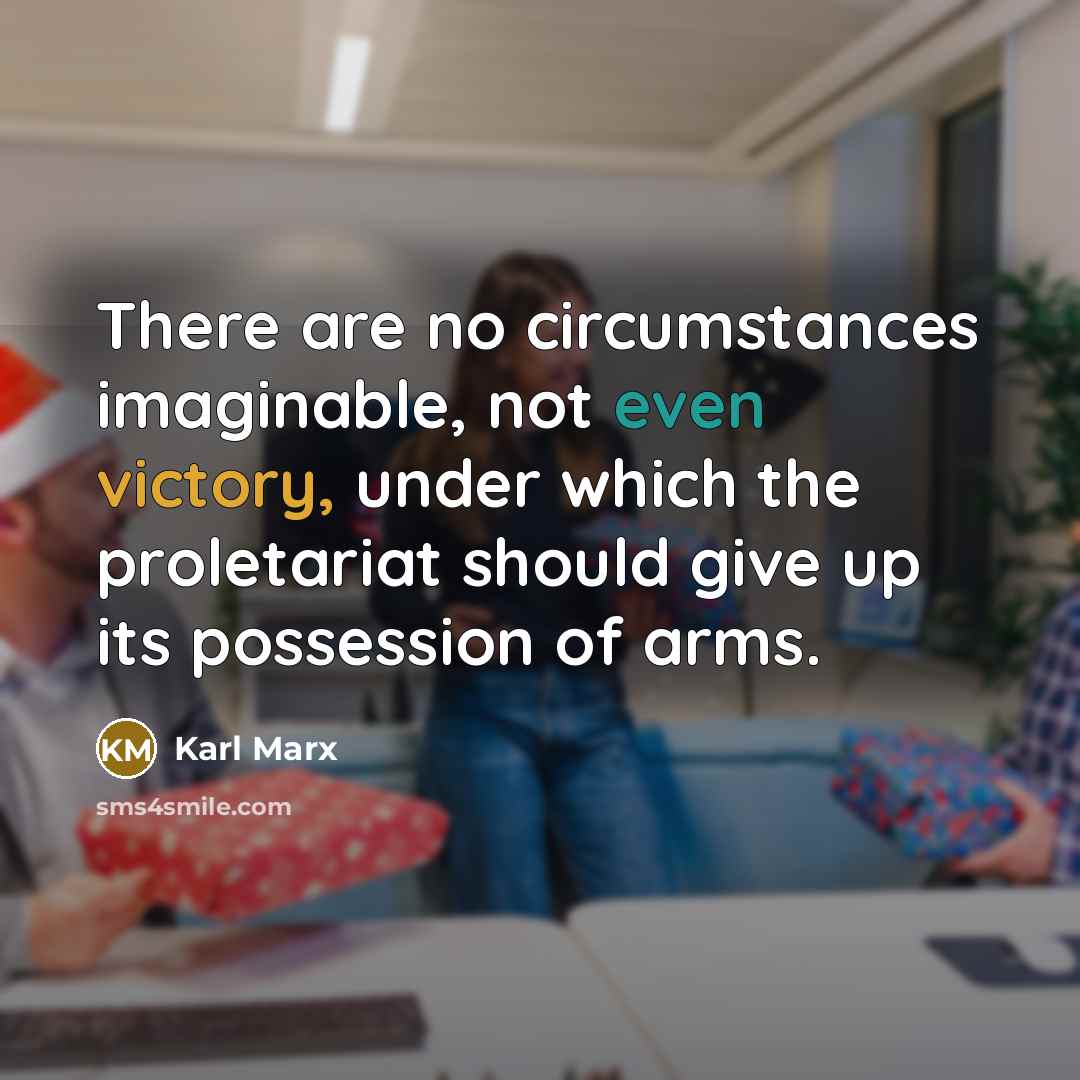 “There are no circumstances imaginable, not even victory, under which the proletariat should give up its possession of arms.” quote by Karl Marx