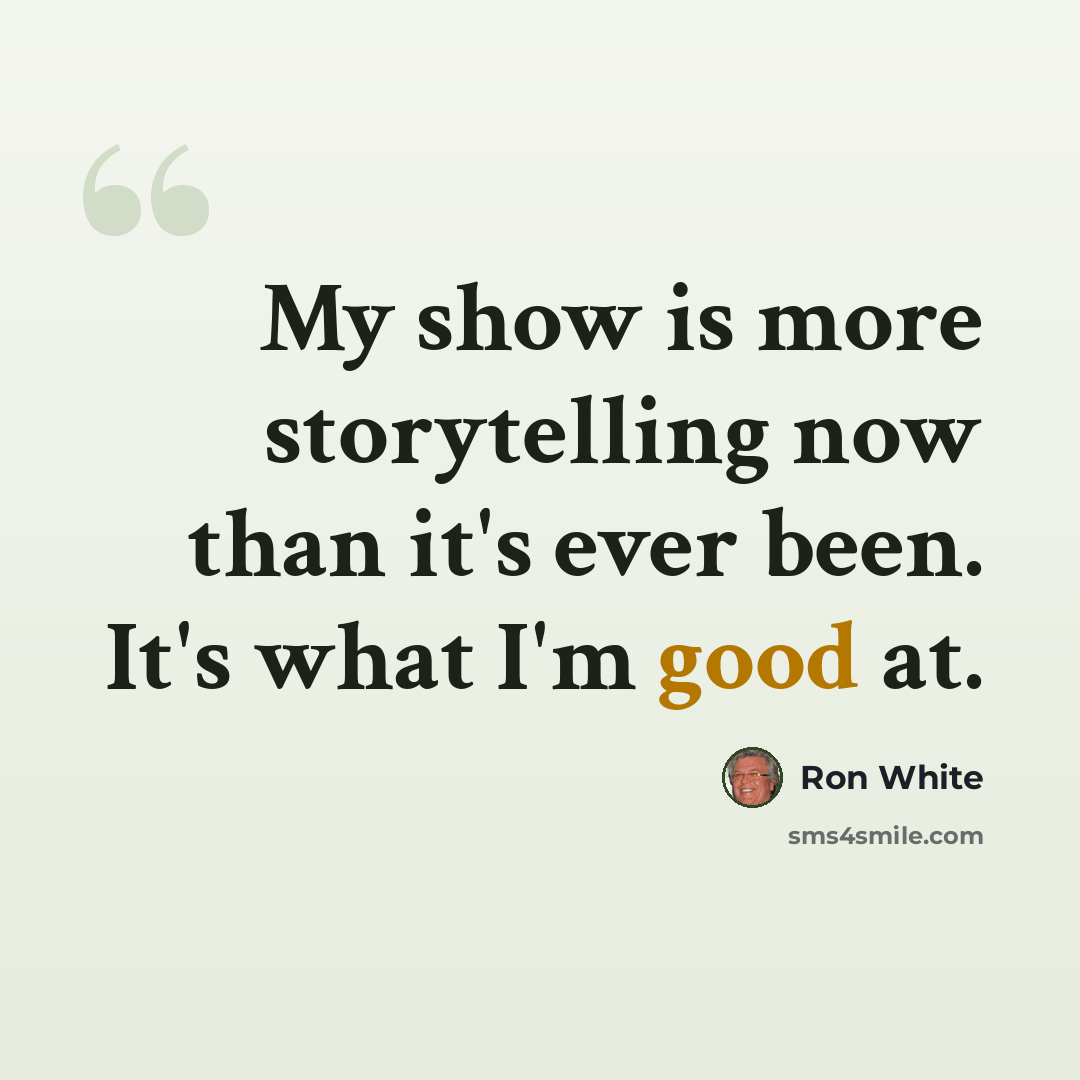“My show is more storytelling now than it's ever been. It's what I'm good at.” quote by Ron White