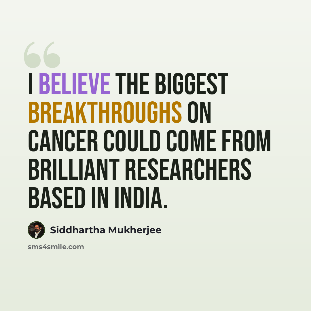 “I believe the biggest breakthroughs on cancer could come from brilliant researchers based in India.” quote by Siddhartha Mukherjee