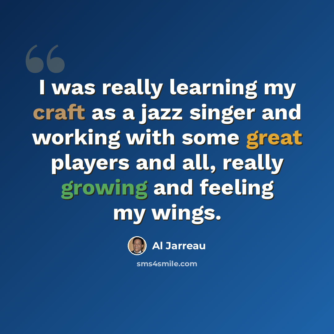 “I was really learning my craft as a jazz singer and working with some great players and all, really growing and feeling my wings.” quote by Al Jarreau
