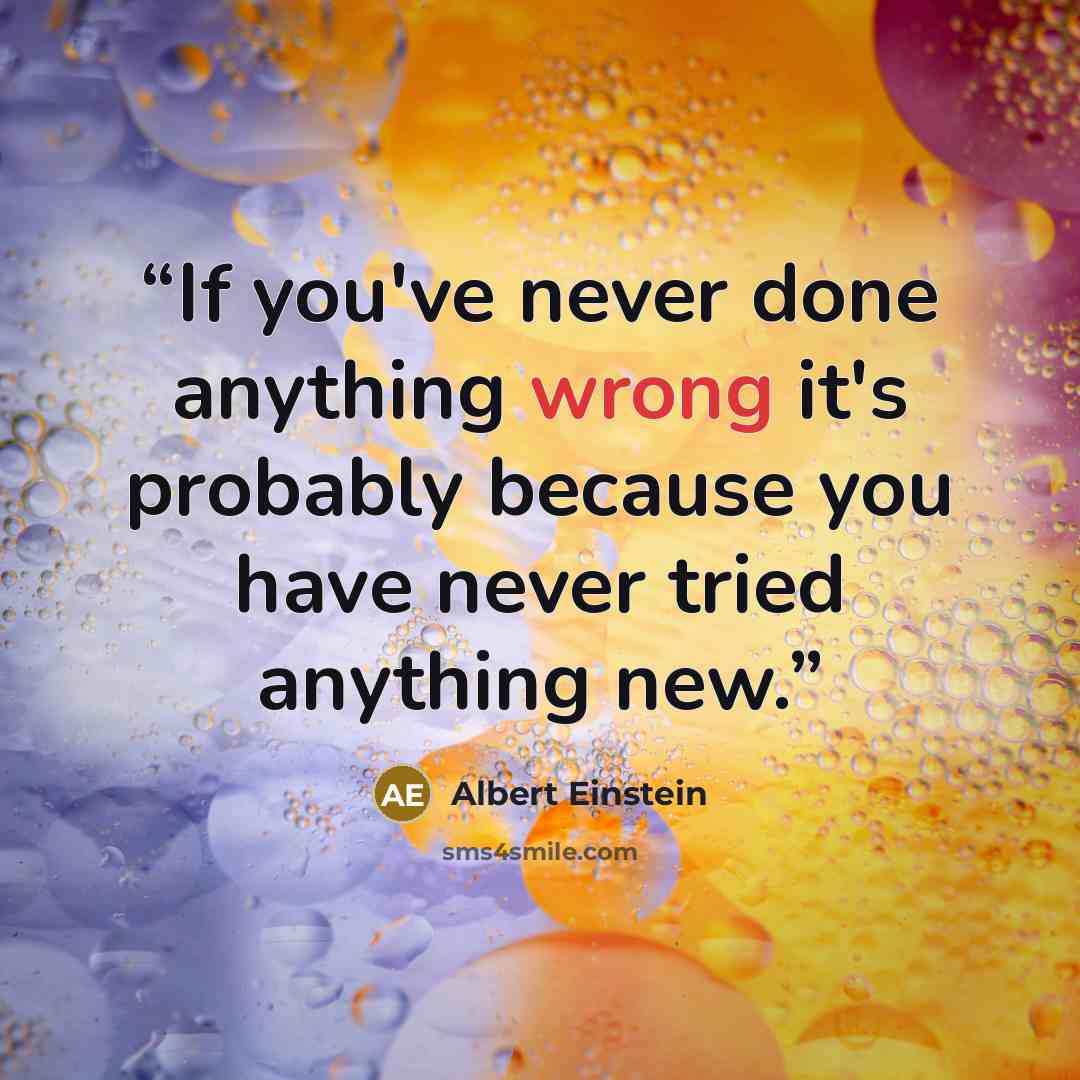 “If you've never done anything wrong it's probably because you have never tried anything new.” quote by Albert Einstein