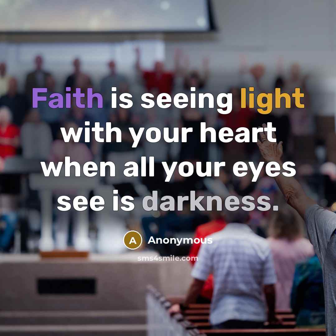 “Faith is seeing light with your heart when all your eyes see is darkness.” quote by Anonymous