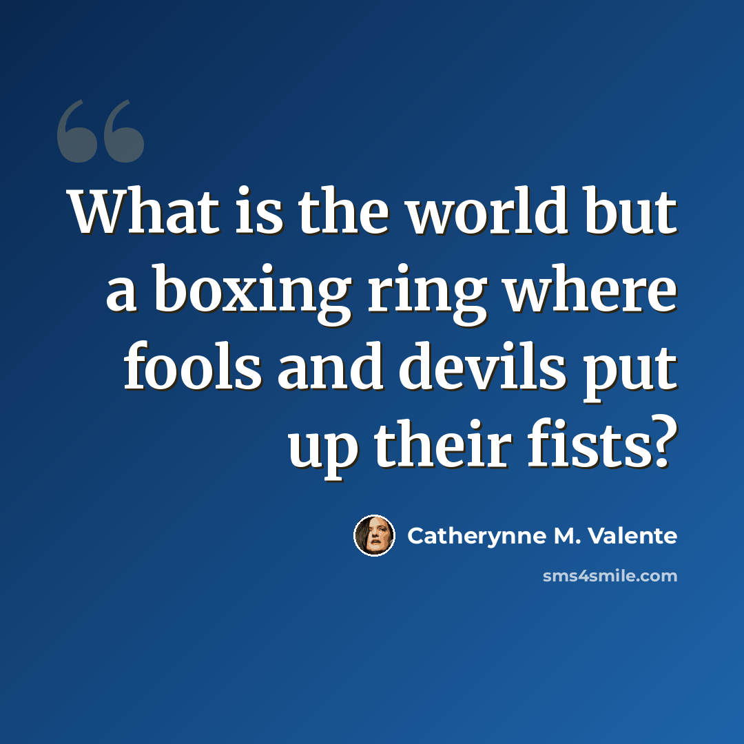 “What is the world but a boxing ring where fools and devils put up their fists?” quote by Catherynne M. Valente