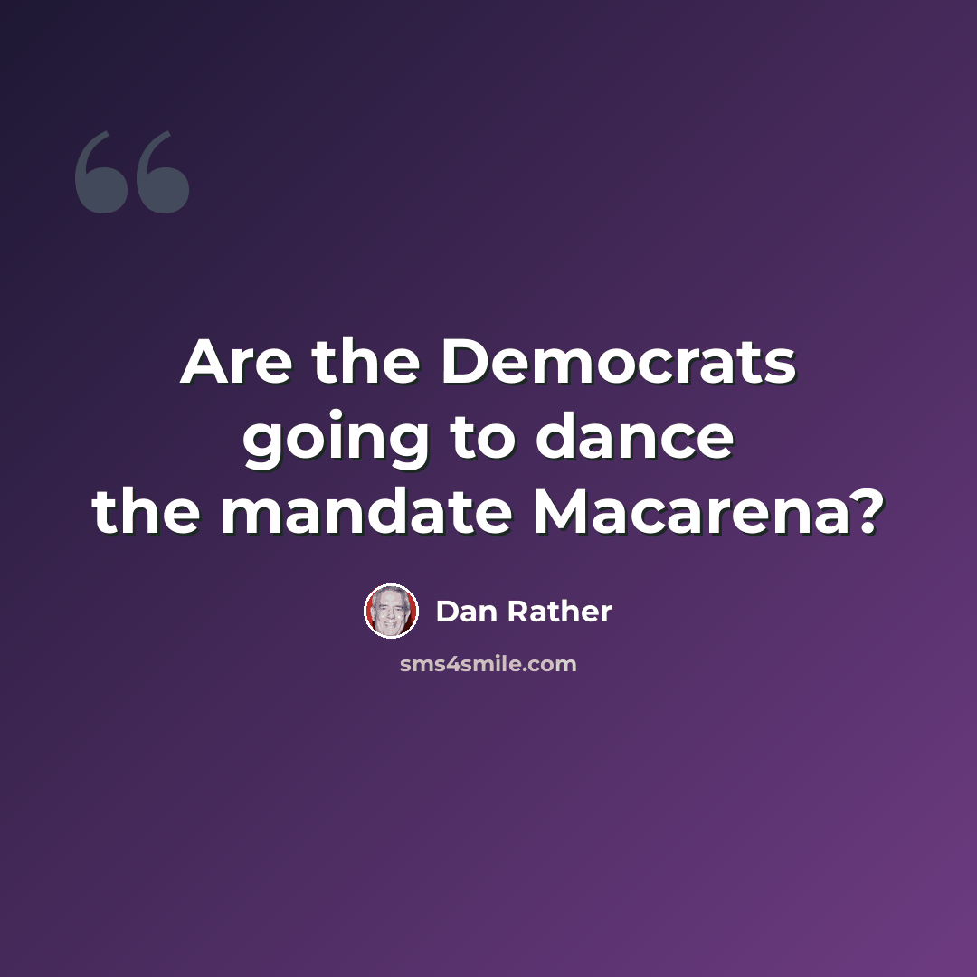 “Are the Democrats going to dance the mandate Macarena?” quote by Dan Rather