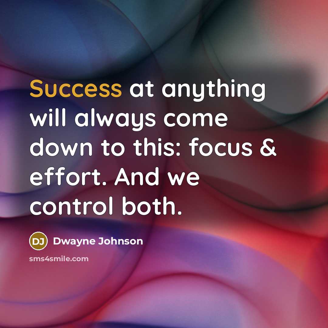 “Success at anything will always come down to this: focus & effort. And we control both.” quote by Dwayne Johnson