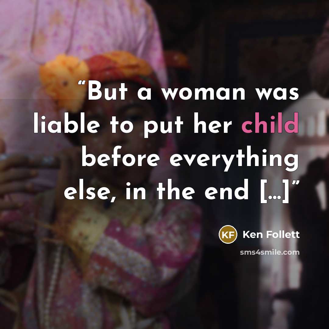 “But a woman was liable to put her child before everything else, in the end [...]” quote by Ken Follett
