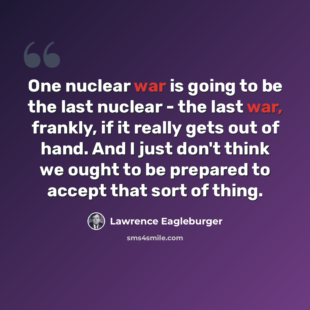 “One nuclear war is going to be the last nuclear - the last war, frankly, if it really gets out of hand. And I just don't think we ought to be prepared to accept that sort of thing.” quote by Lawrence Eagleburger