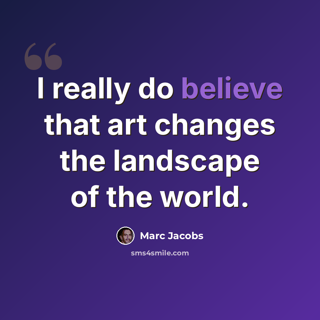 “I really do believe that art changes the landscape of the world.” quote by Marc Jacobs