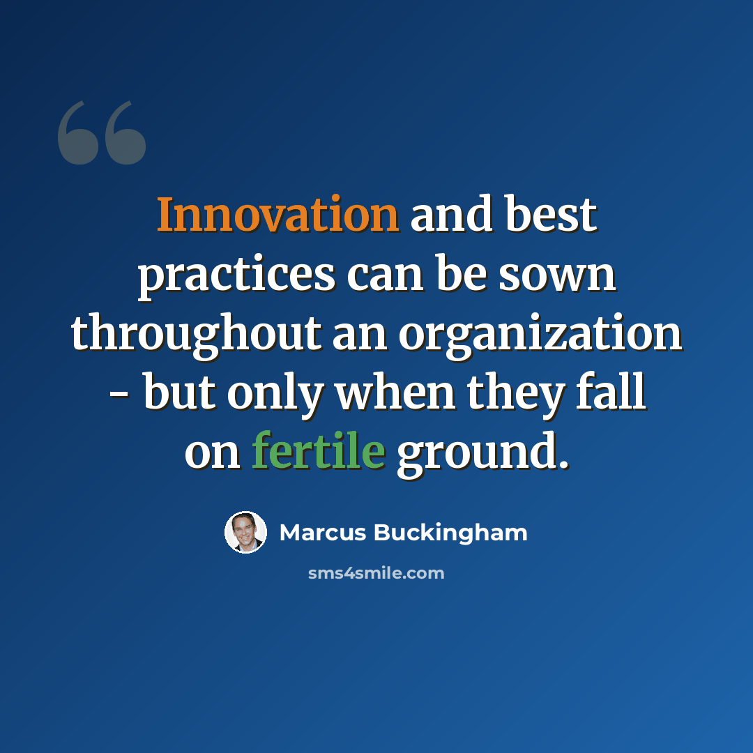 “Innovation and best practices can be sown throughout an organization - but only when they fall on fertile ground.” quote by Marcus Buckingham