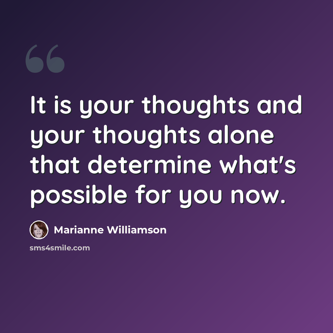 “It is your thoughts and your thoughts alone that determine what's possible for you now.” quote by Marianne Williamson