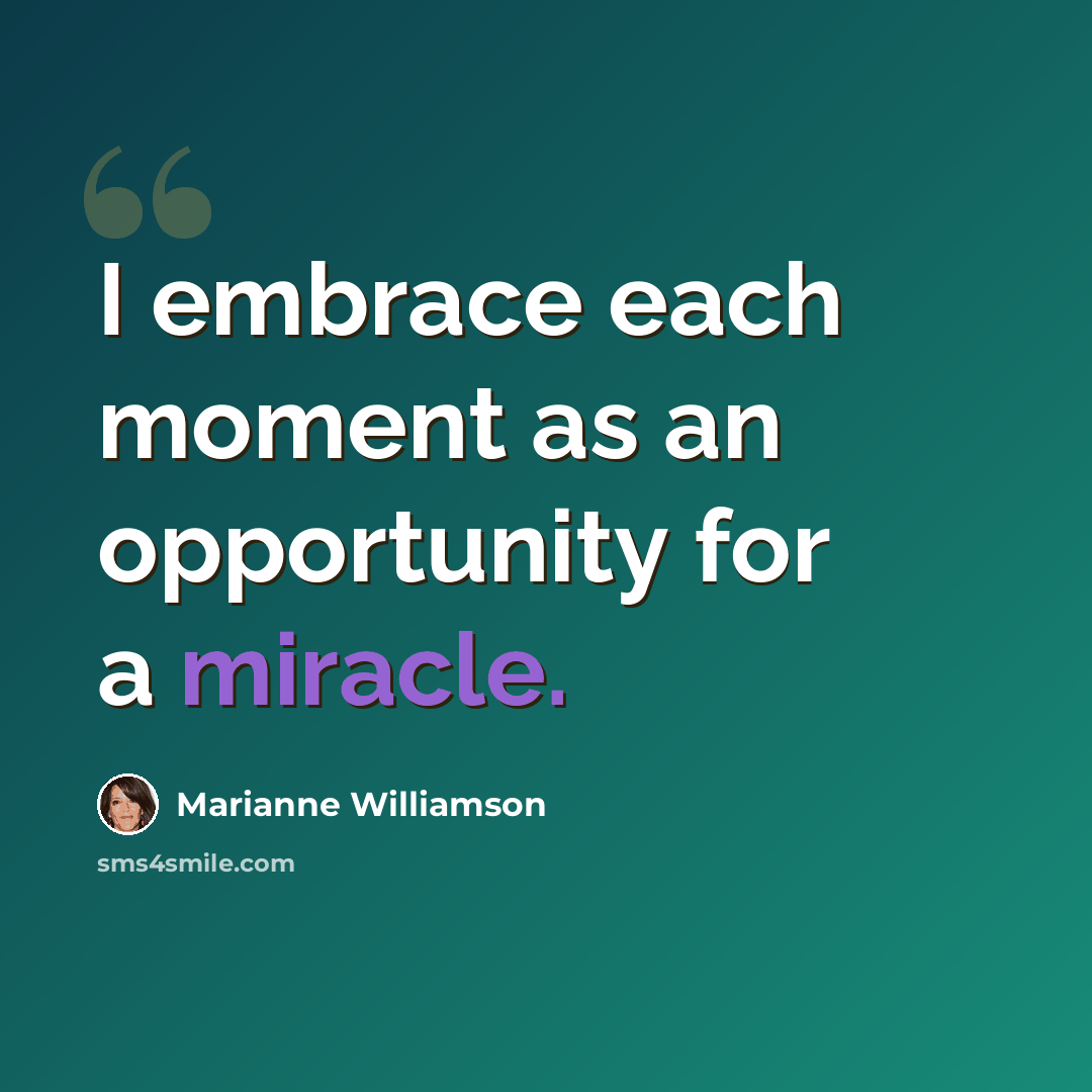 “I embrace each moment as an opportunity for a miracle.” quote by Marianne Williamson