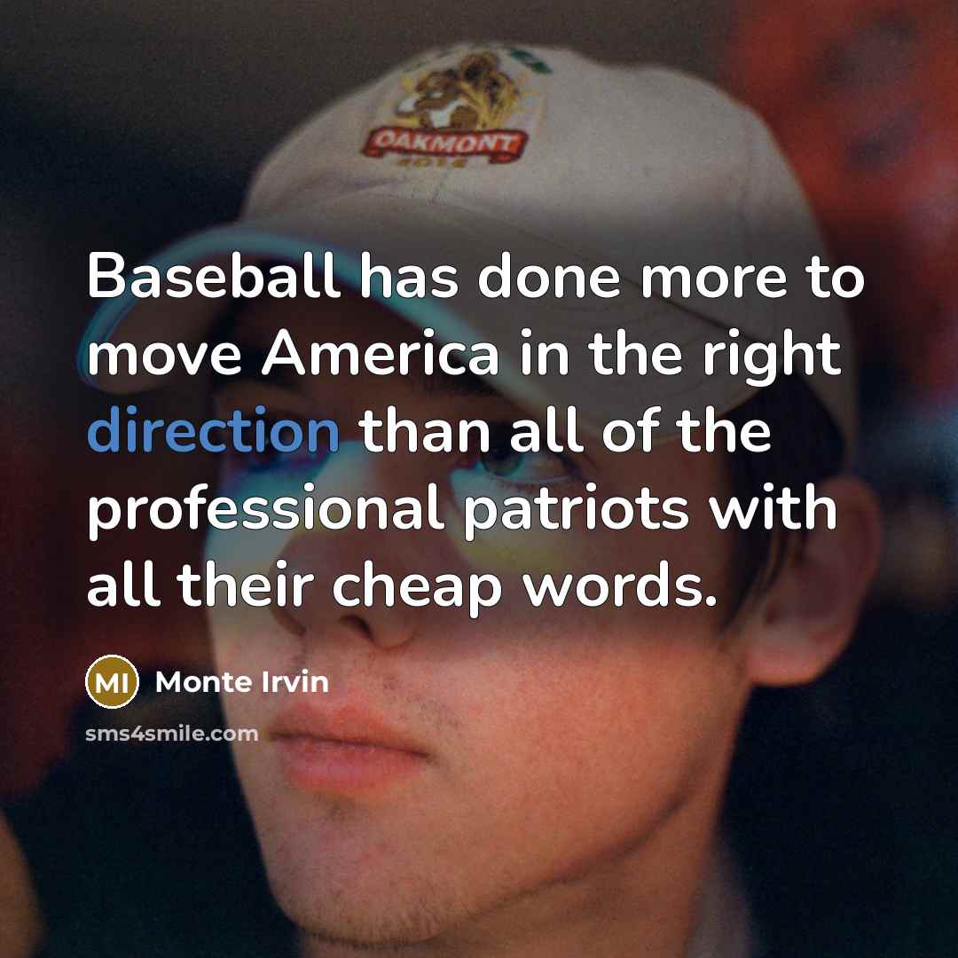 “Baseball has done more to move America in the right direction than all of the professional patriots with all their cheap words.” quote by Monte Irvin