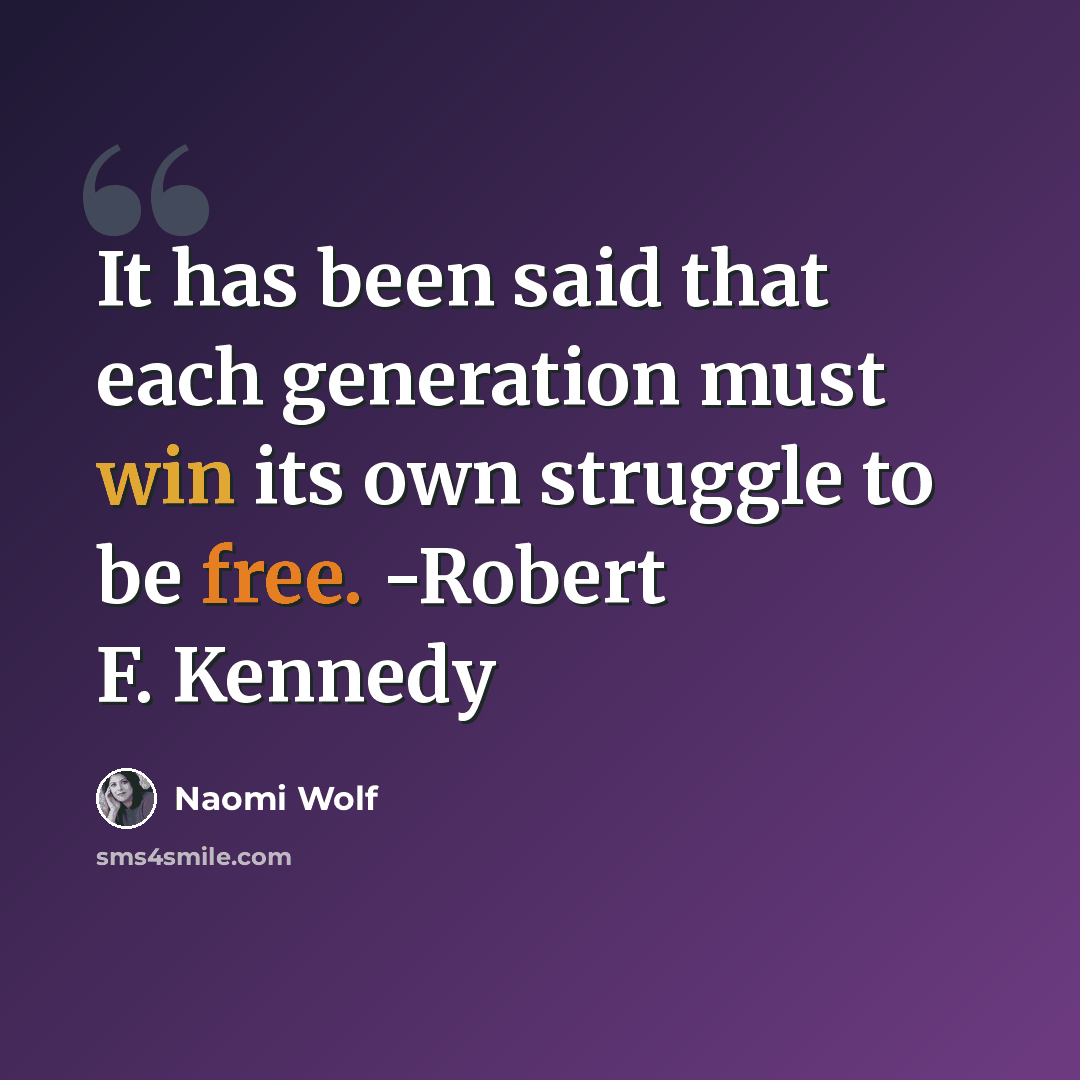 “It has been said that each generation must win its own struggle to be free. -Robert F. Kennedy” quote by Naomi Wolf