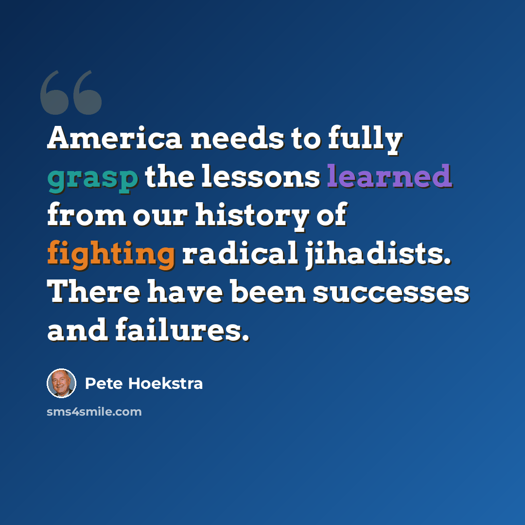 “America needs to fully grasp the lessons learned from our history of fighting radical jihadists. There have been successes and failures.” quote by Pete Hoekstra