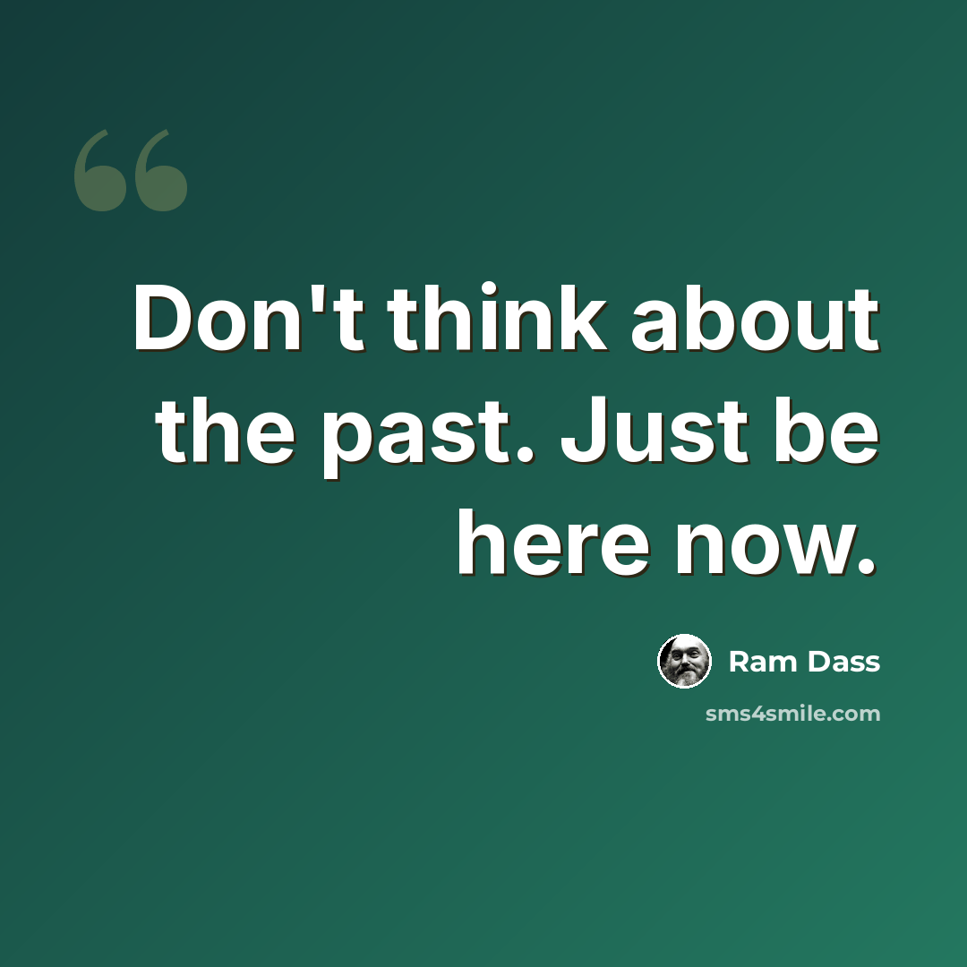 “Don't think about the past. Just be here now.” quote by Ram Dass