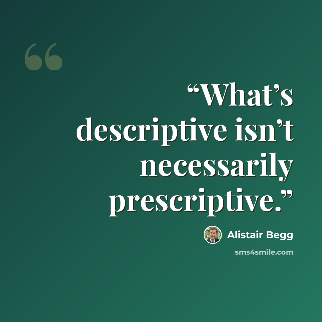 “What’s descriptive isn’t necessarily prescriptive.” quote by Alistair Begg