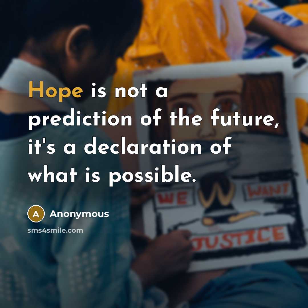 “Hope is not a prediction of the future, it's a declaration of what is possible.” quote by Anonymous