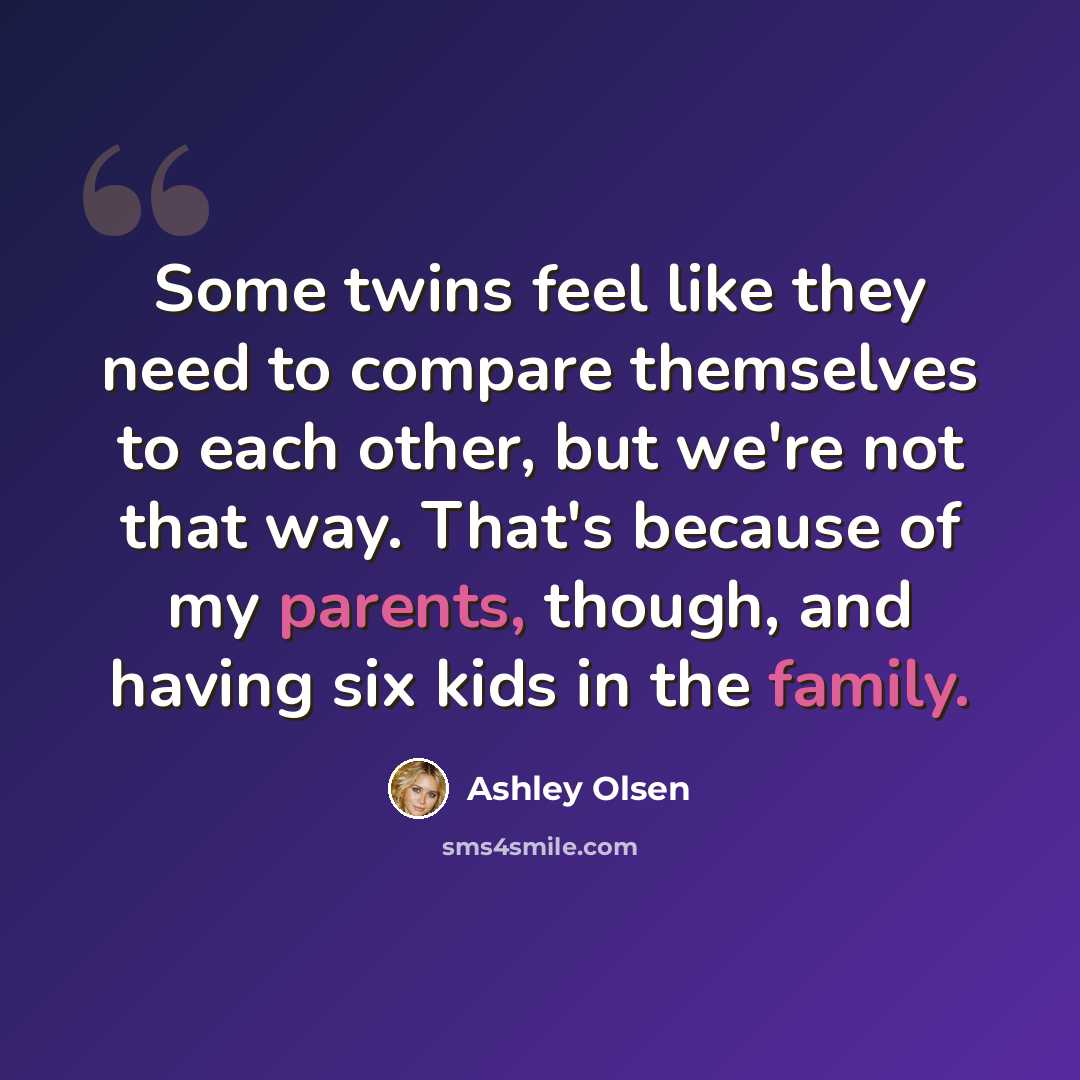 “Some twins feel like they need to compare themselves to each other, but we're not that way. That's because of my parents, though, and having six kids in the family.” quote by Ashley Olsen
