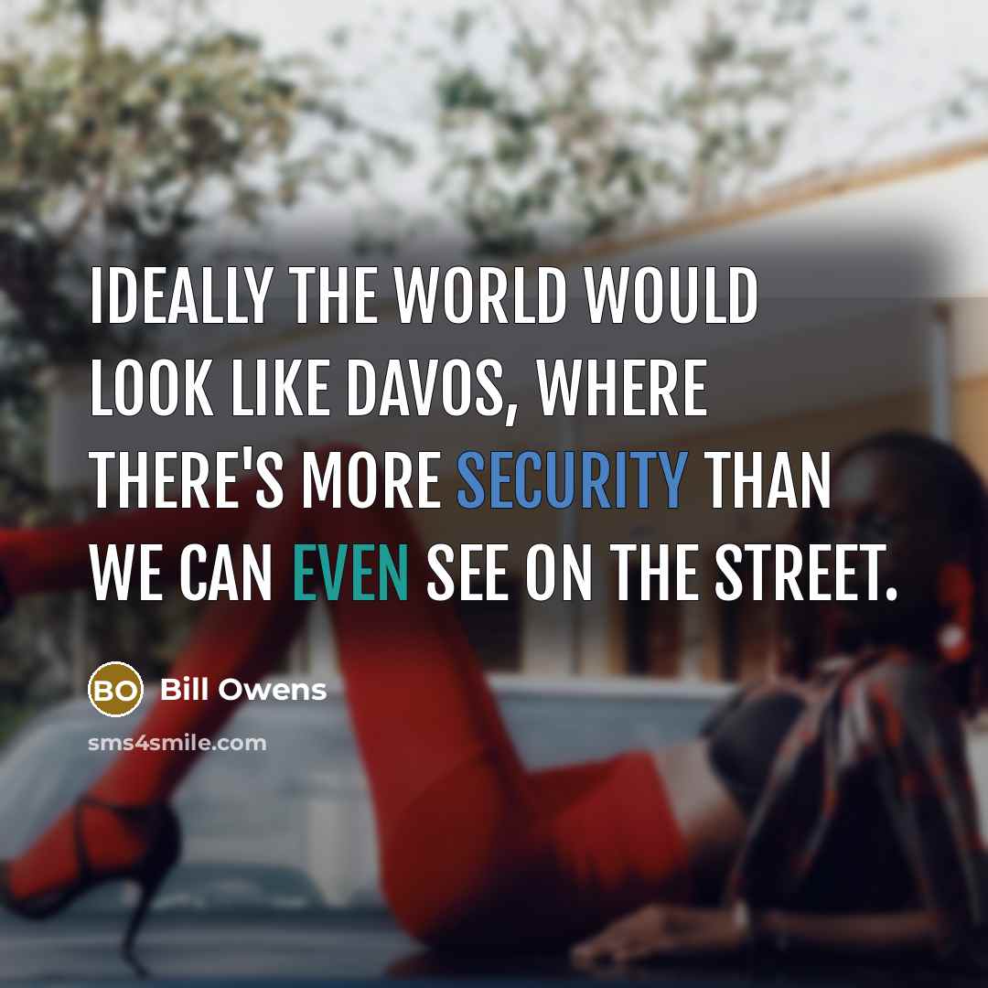 “Ideally the world would look like Davos, where there's more security than we can even see on the street.” quote by Bill Owens