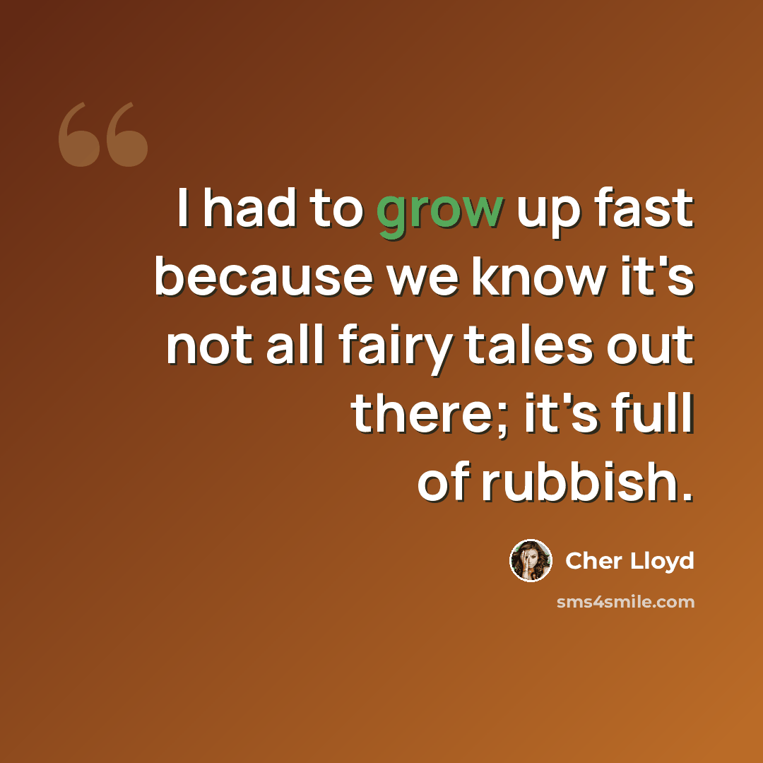 “I had to grow up fast because we know it's not all fairy tales out there; it's full of rubbish.” quote by Cher Lloyd