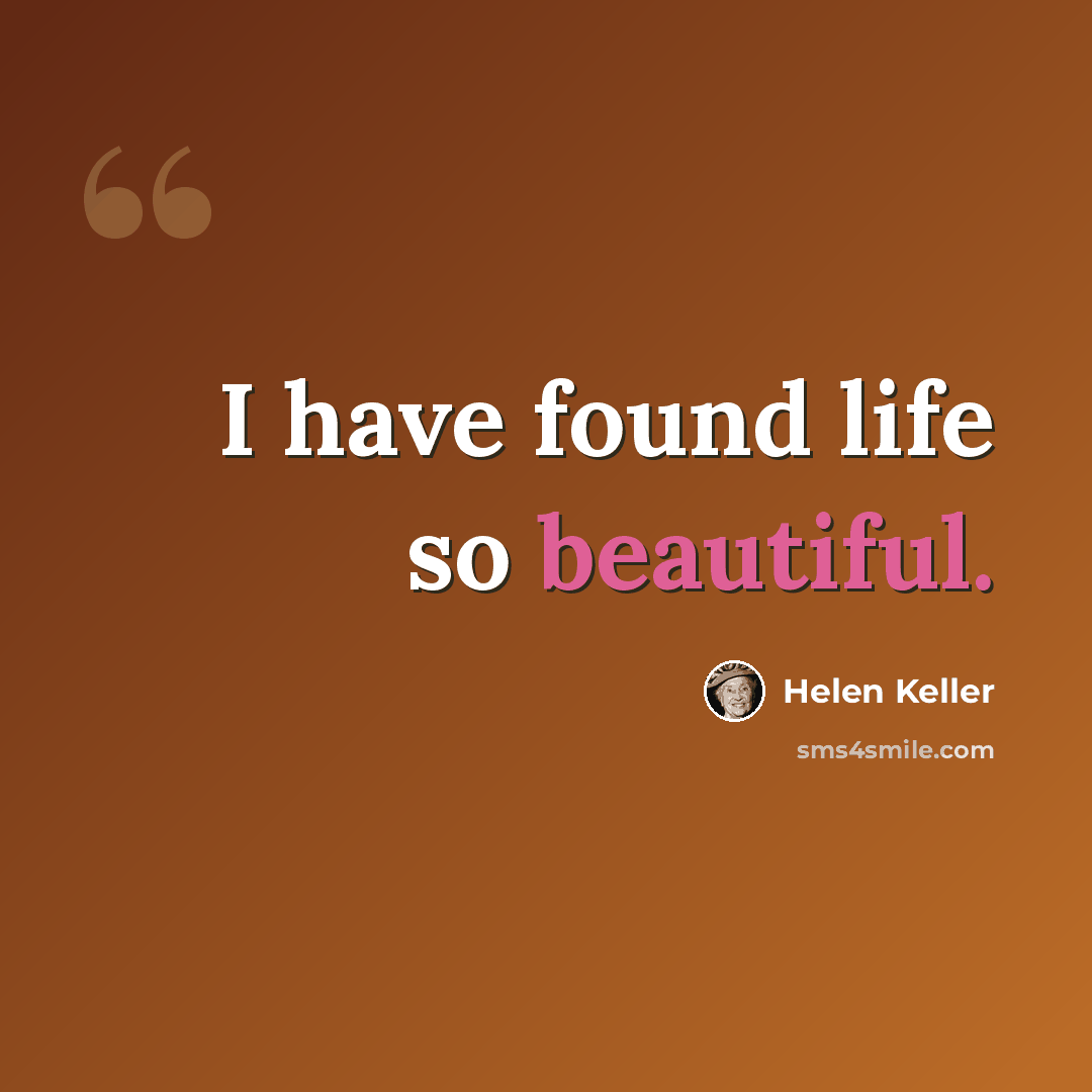 “I have found life so beautiful.” quote by Helen Keller